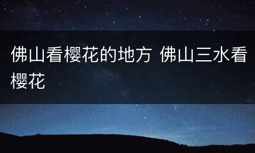 佛山看樱花的地方 佛山三水看樱花