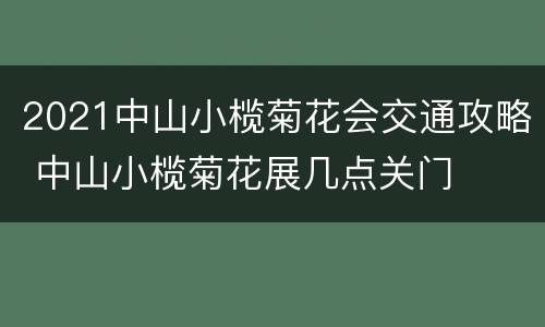2021中山小榄菊花会交通攻略 中山小榄菊花展几点关门