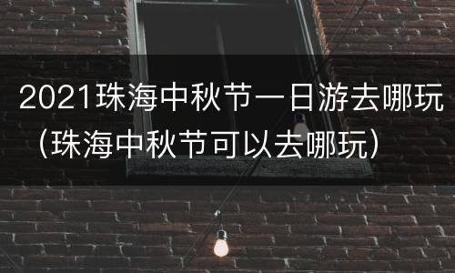 2021珠海中秋节一日游去哪玩（珠海中秋节可以去哪玩）