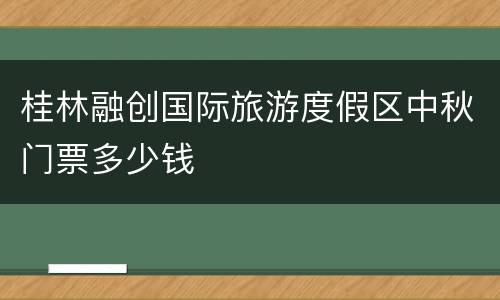 桂林融创国际旅游度假区中秋门票多少钱