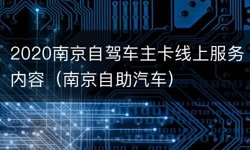2020南京自驾车主卡线上服务内容（南京自助汽车）