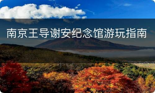 南京王导谢安纪念馆游玩指南