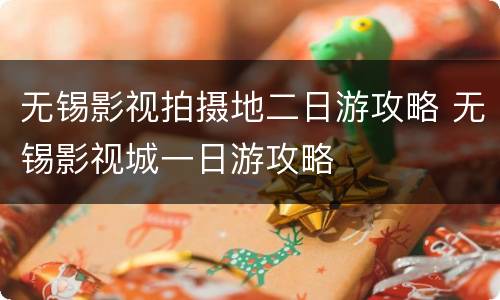 无锡影视拍摄地二日游攻略 无锡影视城一日游攻略