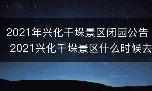 2021年兴化千垛景区闭园公告 2021兴化千垛景区什么时候去最好