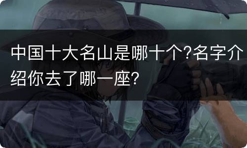 中国十大名山是哪十个?名字介绍你去了哪一座？