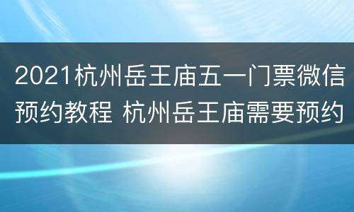 2021杭州岳王庙五一门票微信预约教程 杭州岳王庙需要预约吗