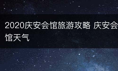 2020庆安会馆旅游攻略 庆安会馆天气