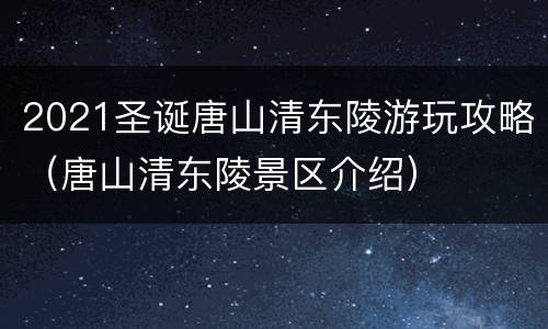 2021圣诞唐山清东陵游玩攻略（唐山清东陵景区介绍）
