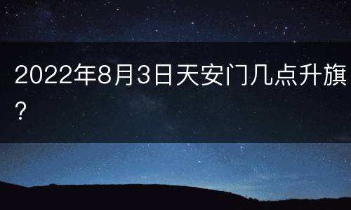 2022年8月3日天安门几点升旗?