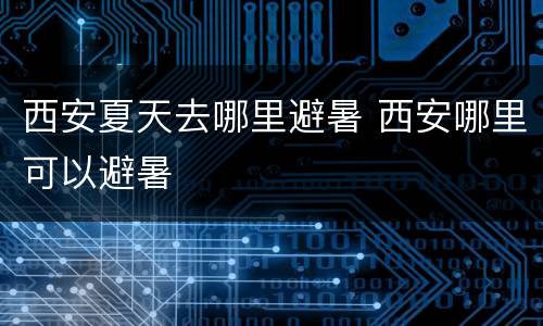 西安夏天去哪里避暑 西安哪里可以避暑