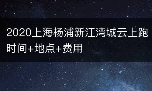 2020上海杨浦新江湾城云上跑时间+地点+费用
