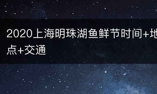 2020上海明珠湖鱼鲜节时间+地点+交通