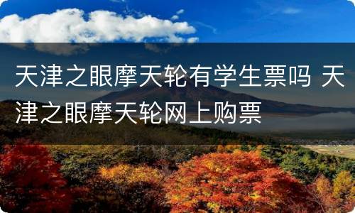 天津之眼摩天轮有学生票吗 天津之眼摩天轮网上购票