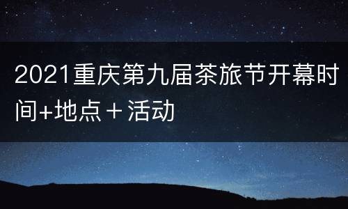2021重庆第九届茶旅节开幕时间+地点＋活动
