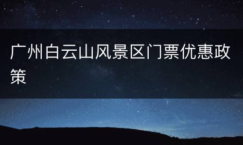 广州白云山风景区门票优惠政策