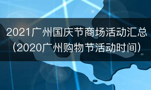 2021广州国庆节商场活动汇总（2020广州购物节活动时间）