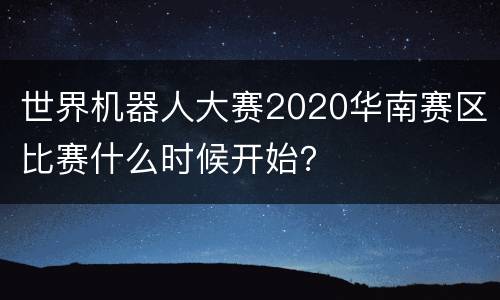 世界机器人大赛2020华南赛区比赛什么时候开始？