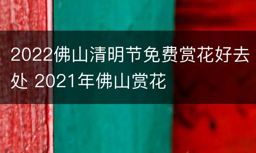 2022佛山清明节免费赏花好去处 2021年佛山赏花