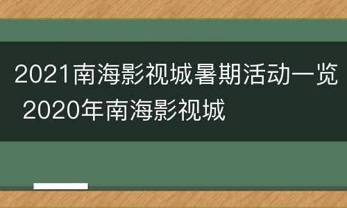 2021南海影视城暑期活动一览 2020年南海影视城