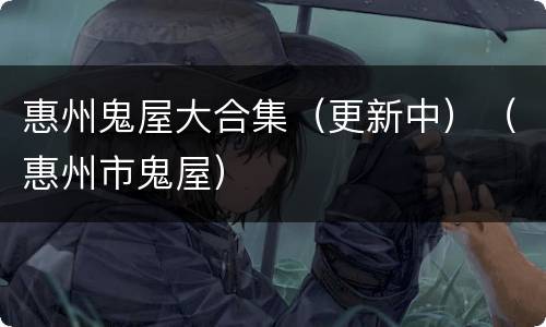 惠州鬼屋大合集（更新中）（惠州市鬼屋）