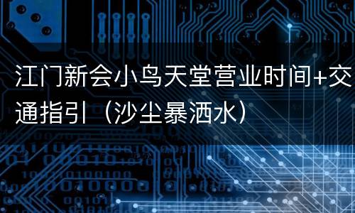 江门新会小鸟天堂营业时间+交通指引（沙尘暴洒水）