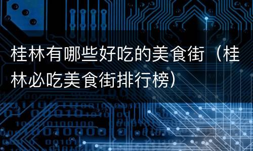 桂林有哪些好吃的美食街（桂林必吃美食街排行榜）