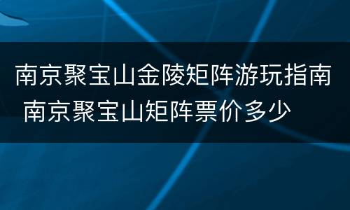 南京聚宝山金陵矩阵游玩指南 南京聚宝山矩阵票价多少