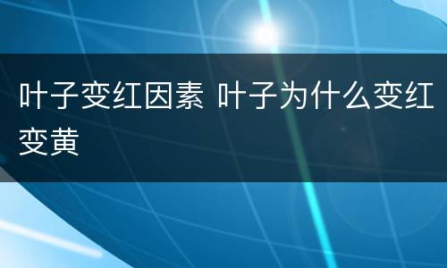 叶子变红因素 叶子为什么变红变黄