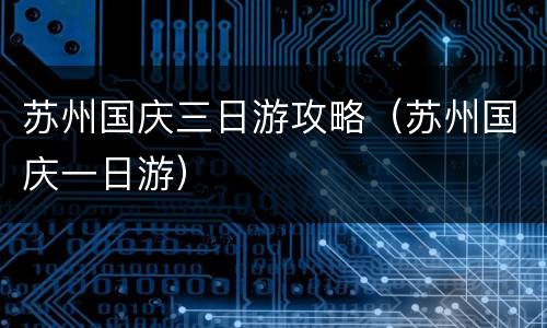 苏州国庆三日游攻略（苏州国庆一日游）