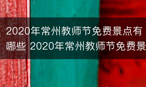 2020年常州教师节免费景点有哪些 2020年常州教师节免费景点有哪些活动