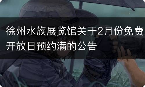 徐州水族展览馆关于2月份免费开放日预约满的公告