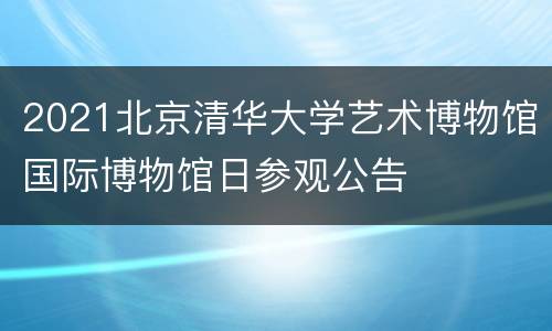 2021北京清华大学艺术博物馆国际博物馆日参观公告