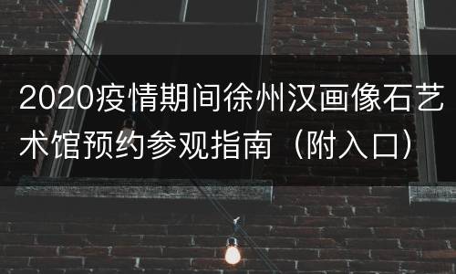 2020疫情期间徐州汉画像石艺术馆预约参观指南（附入口）