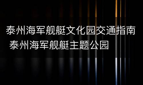 泰州海军舰艇文化园交通指南 泰州海军舰艇主题公园