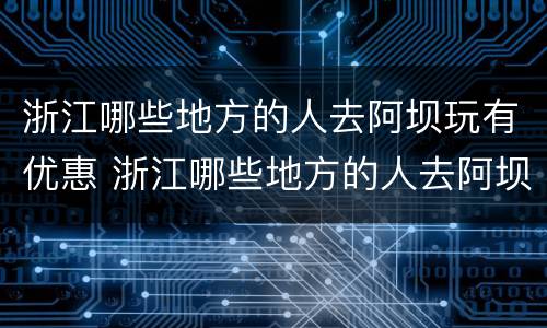 浙江哪些地方的人去阿坝玩有优惠 浙江哪些地方的人去阿坝玩有优惠的