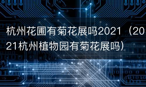杭州花圃有菊花展吗2021（2021杭州植物园有菊花展吗）