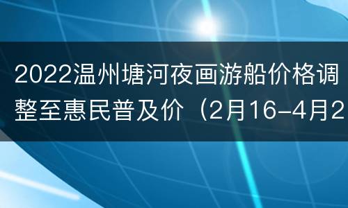 2022温州塘河夜画游船价格调整至惠民普及价（2月16-4月29日）