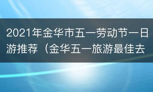2021年金华市五一劳动节一日游推荐（金华五一旅游最佳去处）