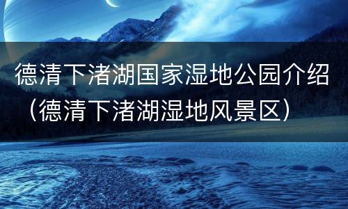 德清下渚湖国家湿地公园介绍（德清下渚湖湿地风景区）