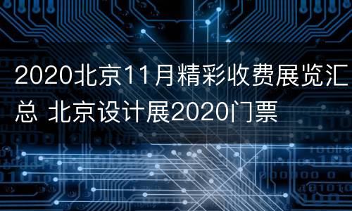 2020北京11月精彩收费展览汇总 北京设计展2020门票
