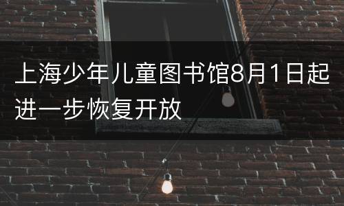 上海少年儿童图书馆8月1日起进一步恢复开放