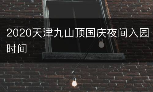 2020天津九山顶国庆夜间入园时间