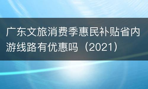 广东文旅消费季惠民补贴省内游线路有优惠吗（2021）