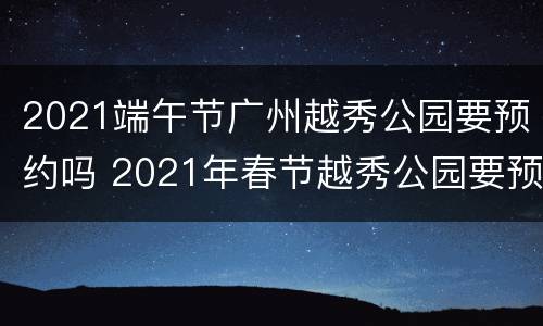 2021端午节广州越秀公园要预约吗 2021年春节越秀公园要预约吗