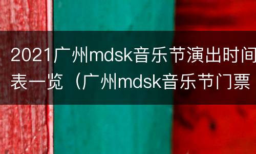2021广州mdsk音乐节演出时间表一览（广州mdsk音乐节门票哪里发出）