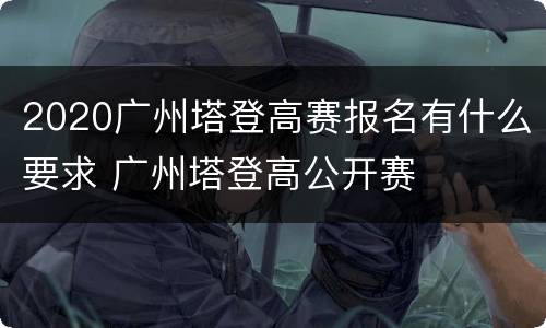 2020广州塔登高赛报名有什么要求 广州塔登高公开赛