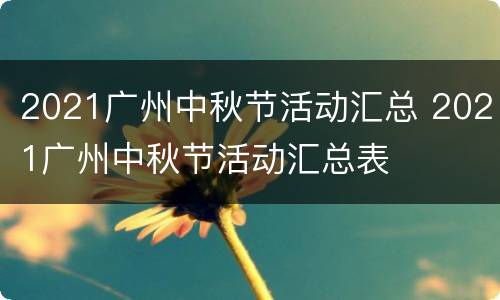 2021广州中秋节活动汇总 2021广州中秋节活动汇总表