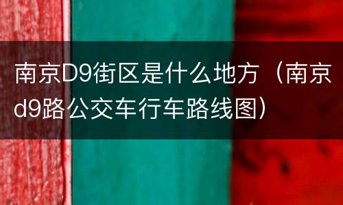 南京D9街区是什么地方（南京d9路公交车行车路线图）