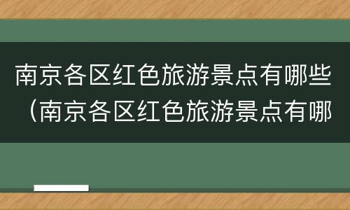 南京各区红色旅游景点有哪些（南京各区红色旅游景点有哪些地方）