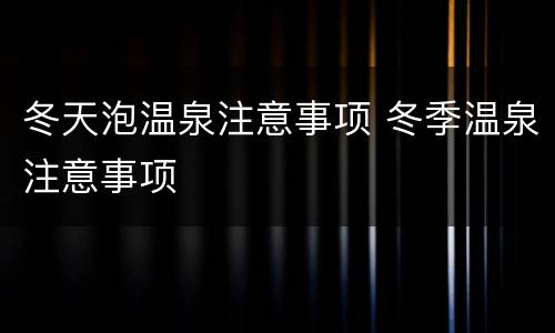 冬天泡温泉注意事项 冬季温泉注意事项